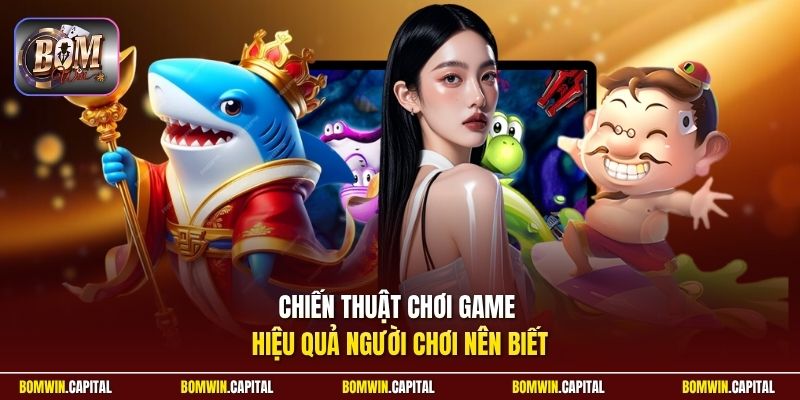 Chiến thuật chơi game hiệu quả người chơi nên biết